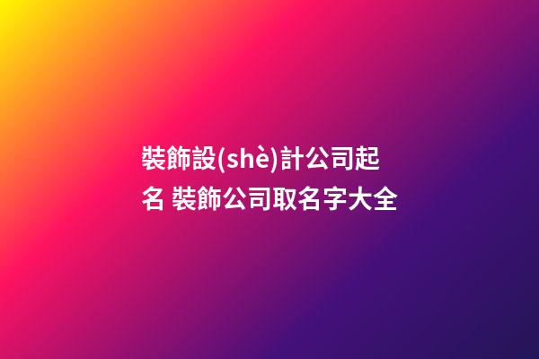裝飾設(shè)計公司起名 裝飾公司取名字大全-第1張-公司起名-玄機派